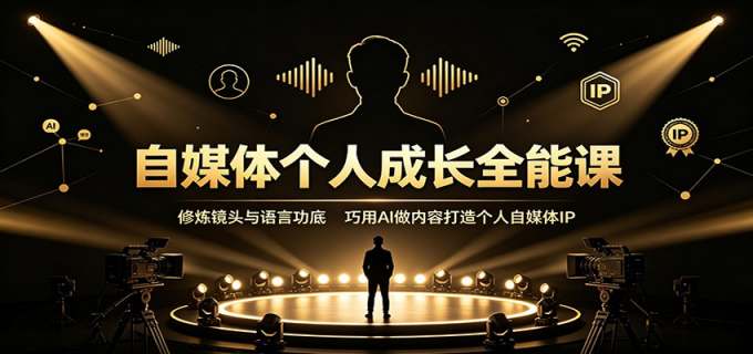 自媒体个人成长全能课:修炼镜头与语言功底,巧用AI做内容打造个人自媒体IP