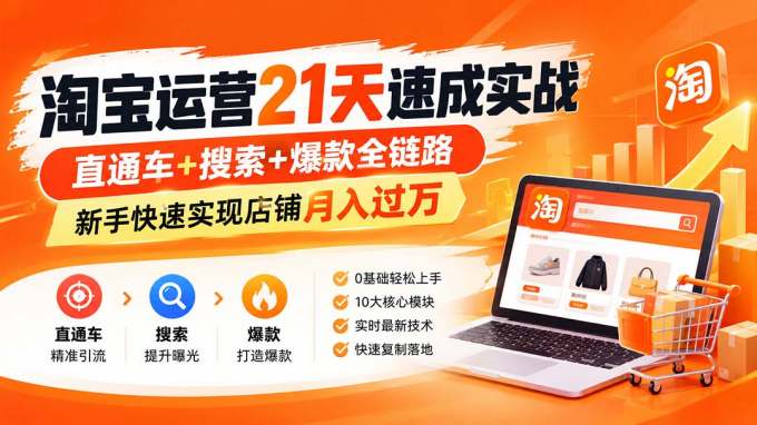 淘宝运营21天速成实战(更新8月),直通车+搜索+爆款全链路,新手快速实现店铺月入过万