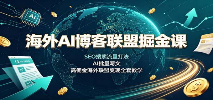 海外AI博客联盟掘金课：SEO搜索流量打法，AI批量写文，高佣金海外联盟变现全套教学