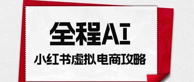 全程AI自动化|小红书虚拟电商轻资产变现全攻略