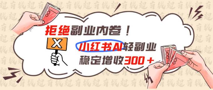 拒绝副业内卷!小红书 AI轻副业稳定增收300+