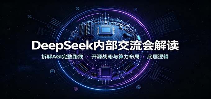 DeepSeek内部交流会解读：拆解AGI完整路线，开源战略与算力布局底层逻辑