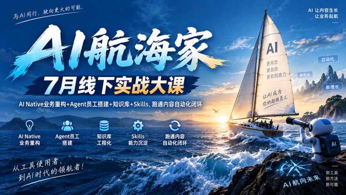 AI航海家 7月线下实战大课-无水印｜AI Native业务重构+Agent员工搭建+知识库+Skills，跑通内容自动化闭环