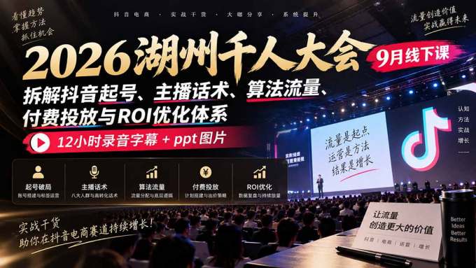 2026湖州千人大会9月线下课：拆解抖音起号、主播话术、算法流量、付费投放与ROI优化体系，12小时录音字幕+ppt图片