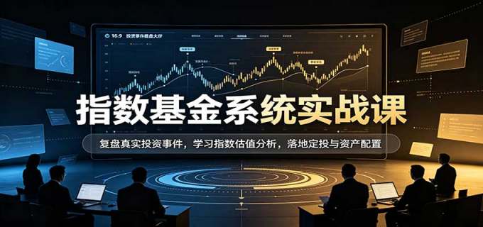 指数基金系统实战课：复盘真实投资事件，学习指数估值分析，落地定投与资产配置