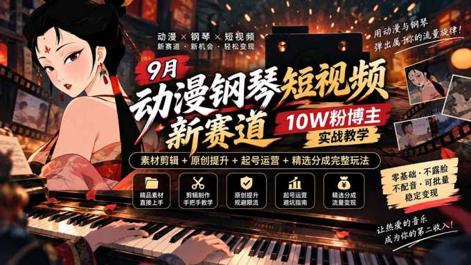 9月动漫钢琴短视频新赛道｜10W粉博主实战教学，素材剪辑+原创提升+起号运营+精选分成完整玩法