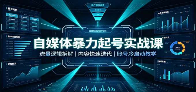 自媒体暴力起号实战课:流量逻辑拆解,内容快速迭代,账号冷启动教学