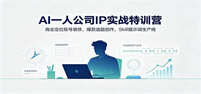 AI一人公司IP实战特训营：商业定位账号装修，爆款选题创作，Skill提示词生产线