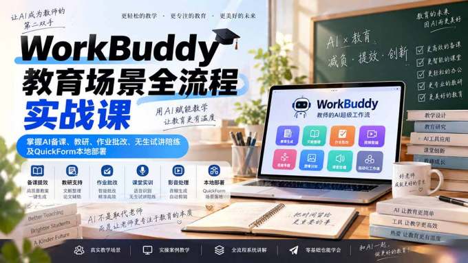 WorkBuddy教育场景全流程实战课：掌握AI备课、教研、作业批改、无生试讲陪练及QuickForm本地部署