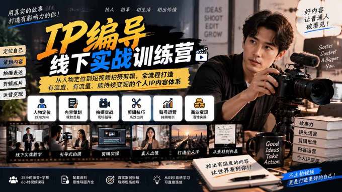 IP编导线下实战训练营-更新：从人物定位到短视频拍摄剪辑，全流程打造有温度、有流量、能持续变现的个人IP内容体系
