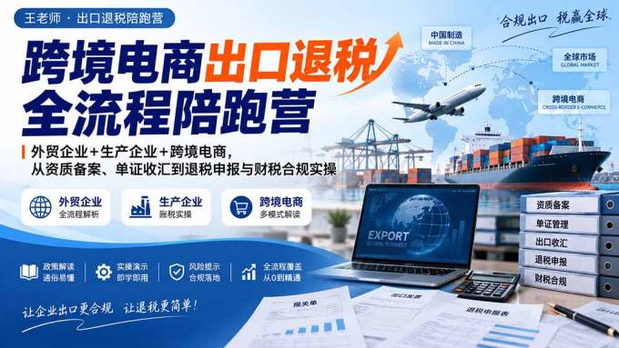 跨境电商出口退税全流程陪跑营｜外贸企业+生产企业+跨境电商，从资质备案、单证收汇到退税申报与财税合规实操