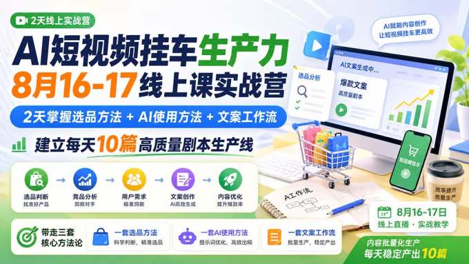 AI短视频挂车生产力8月16-17线上课实战营:2天掌握选品方法+AI使用方法+文案工作流,建立每天10篇高质量剧本生产线