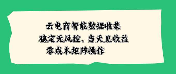 云电商智能数据收集，稳定无风控，当天见收益，零成本矩阵操作