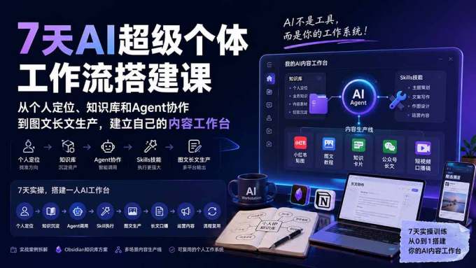 7天AI超级个体工作流搭建课:从个人定位、知识库和Agent协作到图文长文生产,建立自己的内容工作台