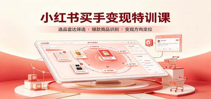 小红书买手变现特训课：账号定位养号起号，选品挂车，笔记标题封面全套教学