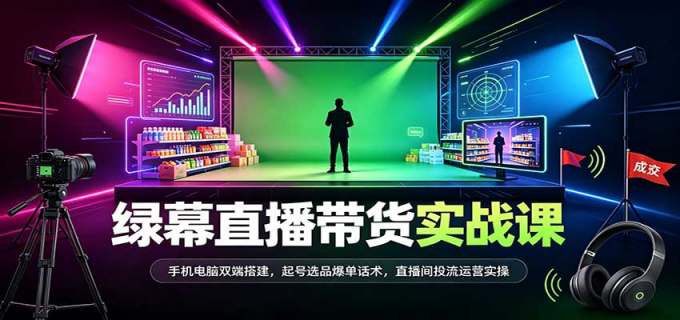 绿幕直播带货实战课：手机电脑双端搭建，起号选品爆单话术，直播间投流运营实操