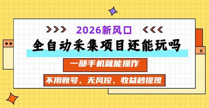 全自动采集项目还能玩吗？2026实测新风口 一部手机就能操作