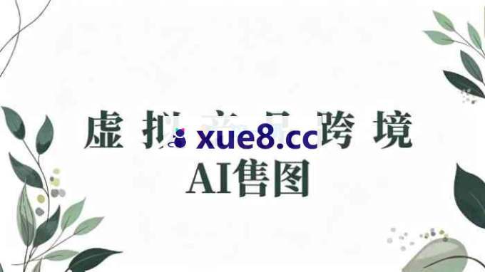 某大佬《虚拟产品跨境AI售图》