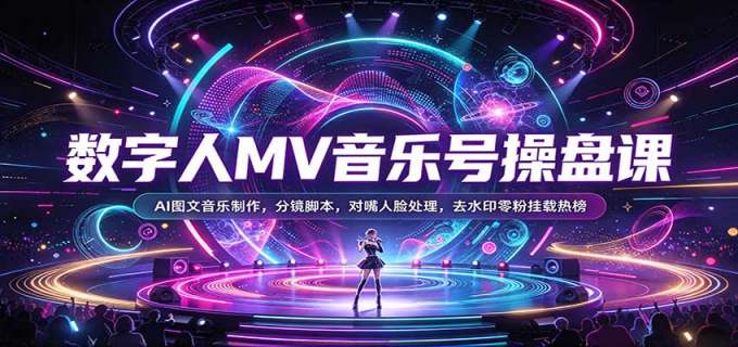 数字人MV音乐号操盘课:AI图文音乐制作,分镜脚本,对嘴人脸处理,去水印零粉挂载热榜