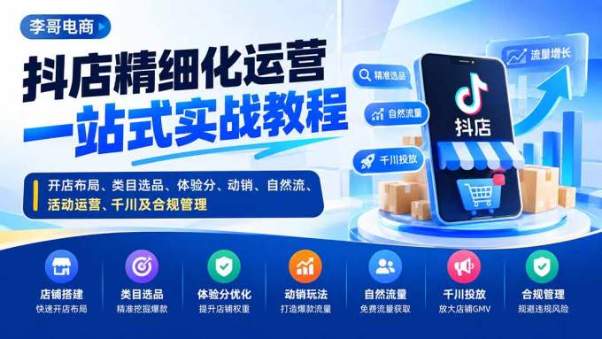 抖店精细化运营一站式实战教程：开店布局、类目选品、体验分、动销、自然流、活动运营、千川及合规管理