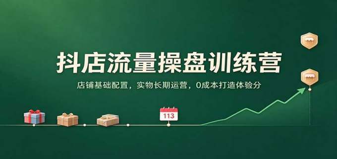 抖店流量操盘训练营:店铺基础配置,实物长期运营,0成本打造体验分