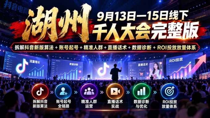 湖州 9月13日—15日线下 千人大会完整版：拆解抖音新版算法+账号起号+精准人群+直播话术+数据诊断+ROI投放放量体系