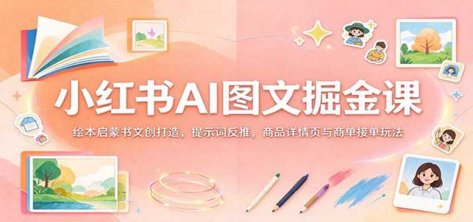 小红书AI图文掘金课：绘本启蒙书文创打造，提示词反推，商品详情页与商单接单玩法