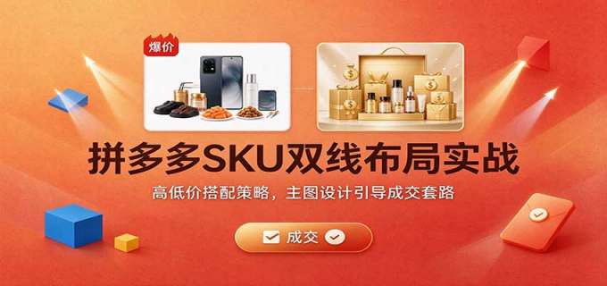 拼多多SKU双线布局实战：高低价搭配策略，主图设计引导成交套路