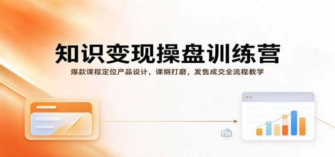 知识变现操盘训练营:爆款课程定位产品设计,课纲打磨,发售成交全流程教学