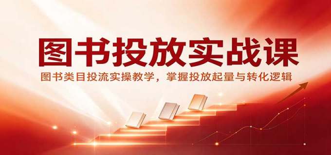 图书投放实战课：图书类目投流实操教学，掌握投放起量与转化逻辑