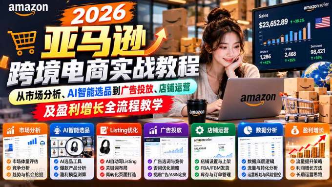 2026亚马逊跨境电商实战教程-更新1027,从市场分析、AI智能选品到广告投放、店铺运营及盈利增长全流程教学
