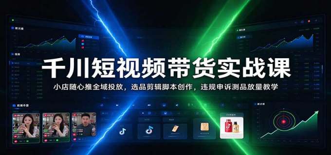 千川短视频带货实战课:小店随心推全域投放,选品剪辑脚本创作,违规申诉测品放量教学