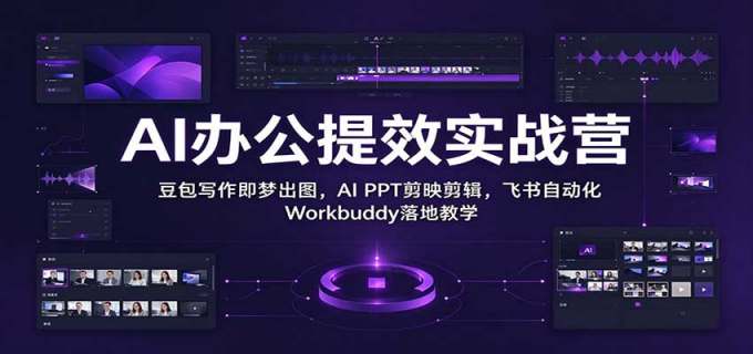 AI办公提效实战营:豆包写作即梦出图,AI PPT剪映剪辑,飞书自动化 Workbuddy落地教学