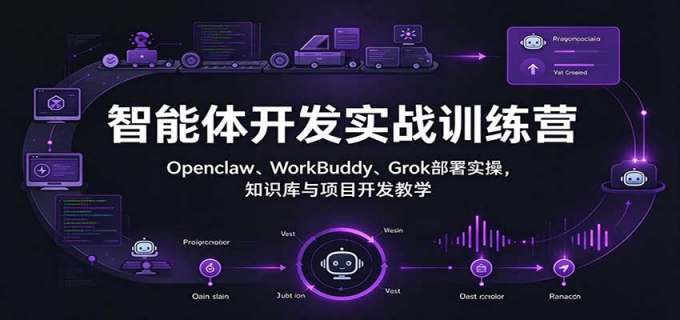智能体开发实战训练营:Openclaw、WorkBuddy、Grok部署实操,知识库与项目开发教学