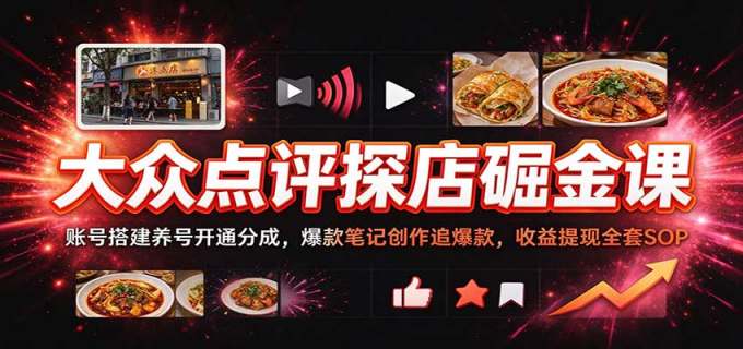 大众点评探店掘金课：账号搭建养号开通分成，爆款笔记创作追爆款，收益提现全套SOP